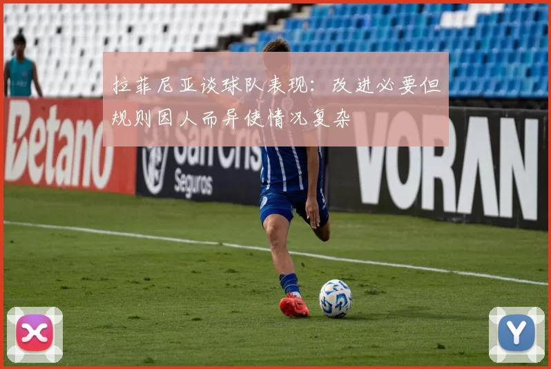 拉菲尼亚谈球队表现：改进必要但规则因人而异使情况复杂
