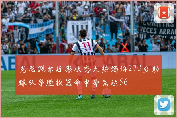 克尼佩尔近期状态火热场均273分助球队争胜投篮命中率高达56